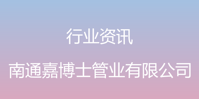 行业资讯 - 南通嘉博士管业有限公司