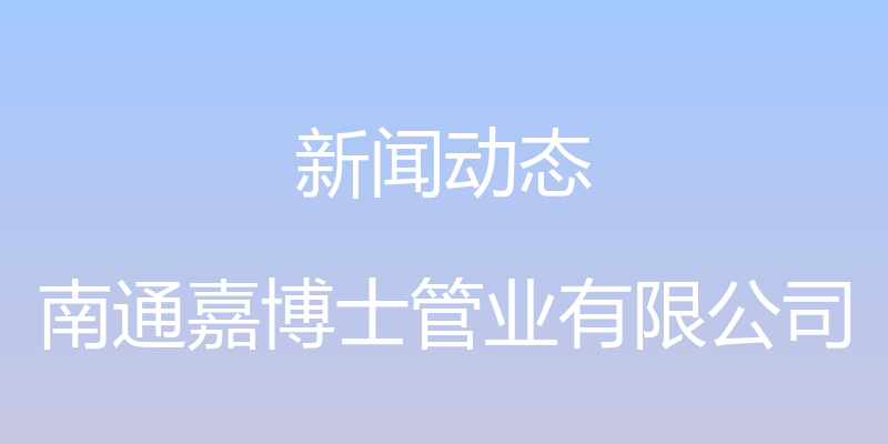 新闻动态 - 南通嘉博士管业有限公司